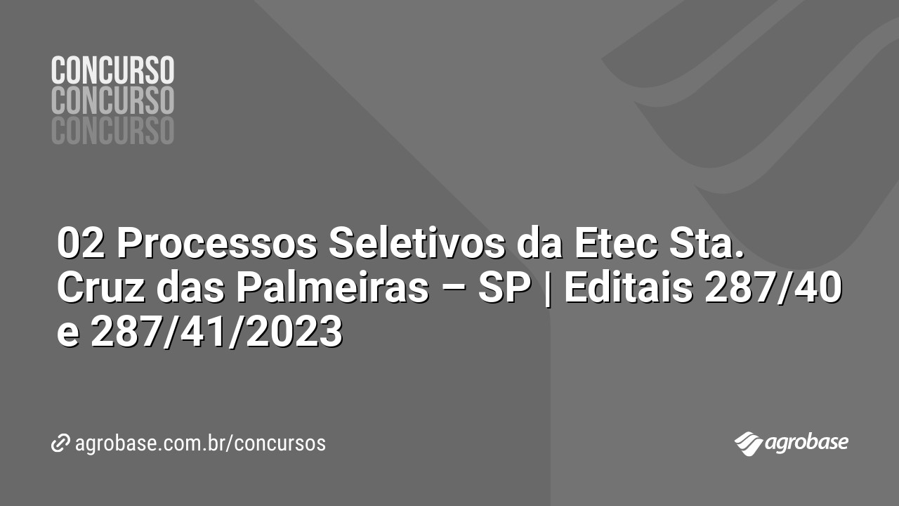 02 Processos Seletivos da Etec Sta. Cruz das Palmeiras – SP | Editais 287/40 e 287/41/2023