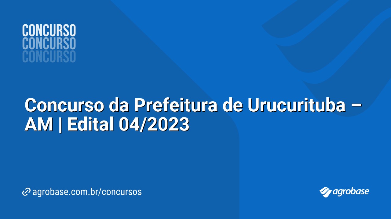 Concurso da Prefeitura de Urucurituba – AM | Edital 04/2023