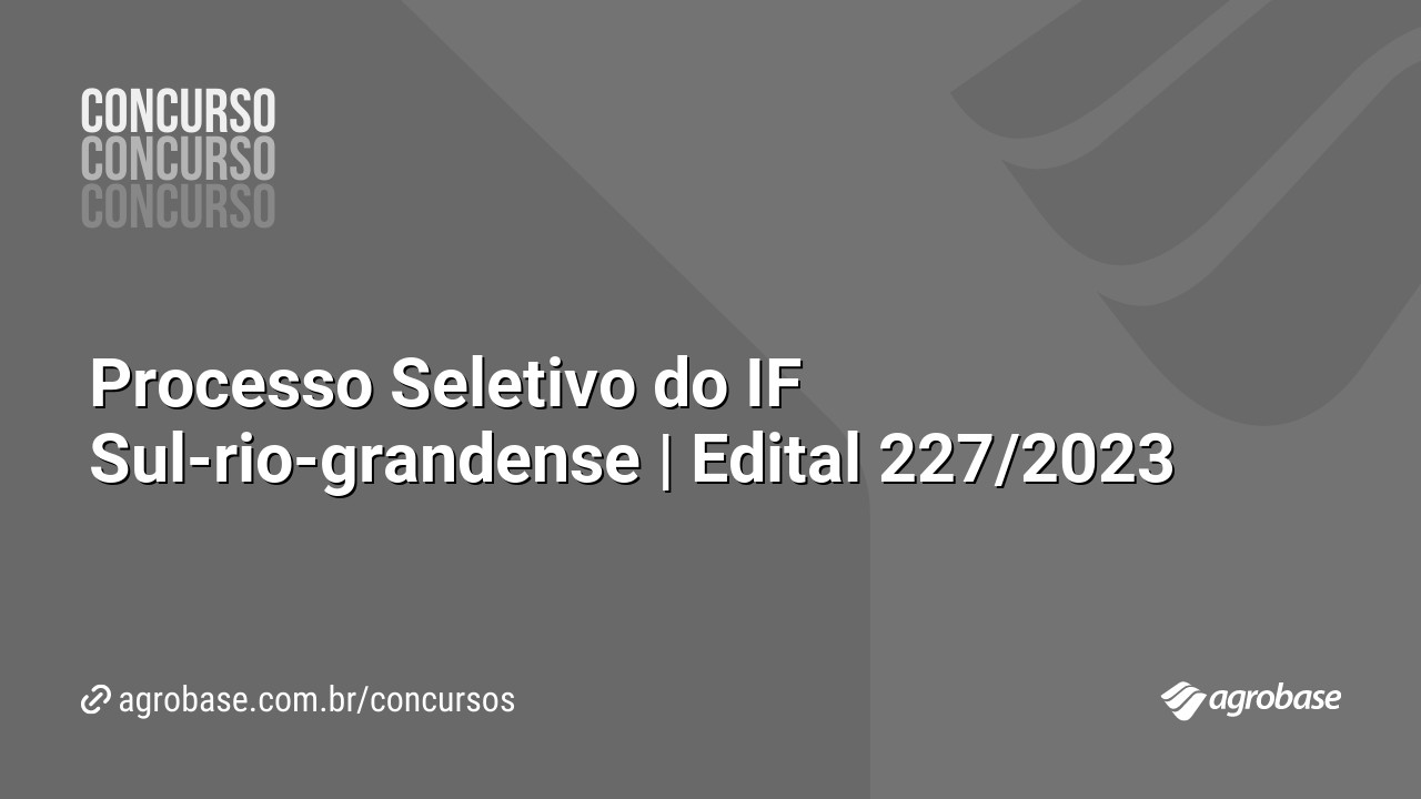 Processo Seletivo do IF Sul-rio-grandense | Edital 227/2023