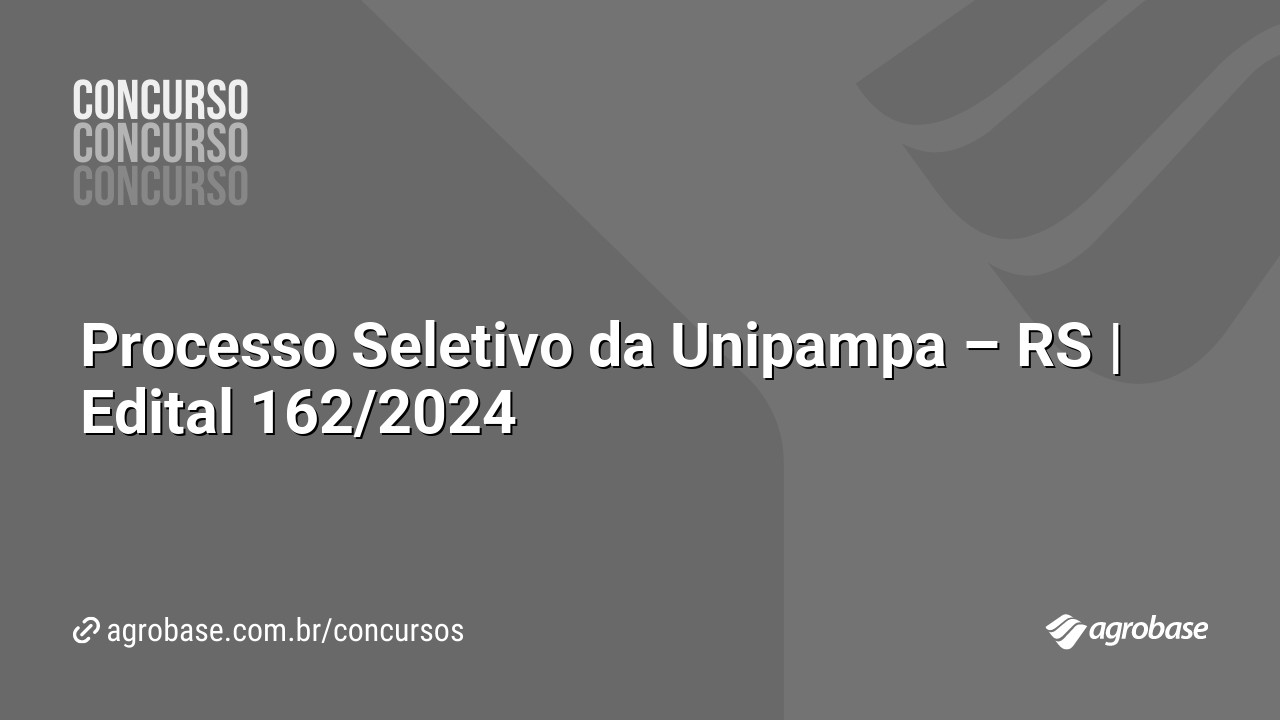 Processo Seletivo da Unipampa – RS | Edital 162/2024