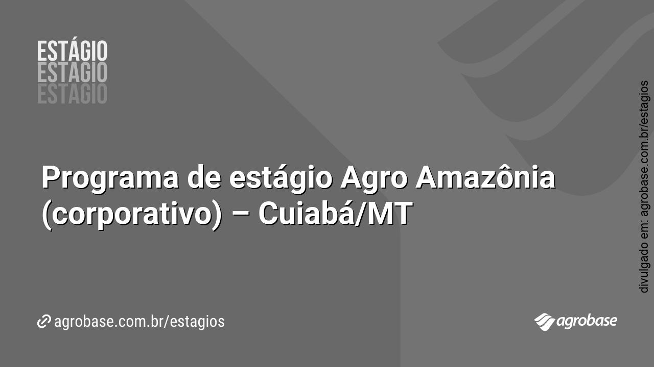 Programa de estágio Agro Amazônia (corporativo) – Cuiabá/MT