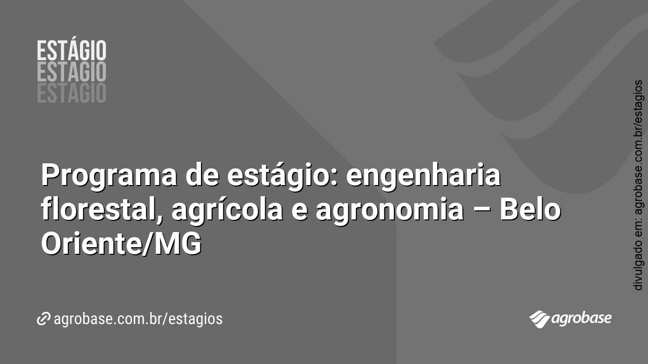 Programa de estágio: engenharia florestal, agrícola e agronomia – Belo Oriente/MG