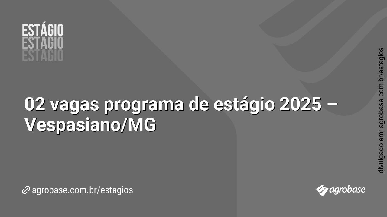02 vagas programa de estágio 2025 – Vespasiano/MG